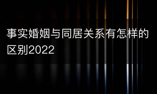 事实婚姻与同居关系有怎样的区别2022