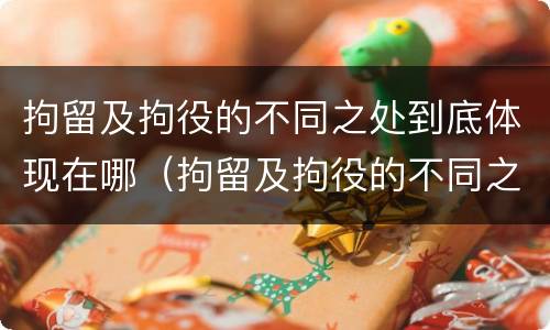 拘留及拘役的不同之处到底体现在哪（拘留及拘役的不同之处到底体现在哪里）
