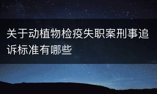 关于动植物检疫失职案刑事追诉标准有哪些