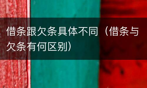 借条跟欠条具体不同（借条与欠条有何区别）