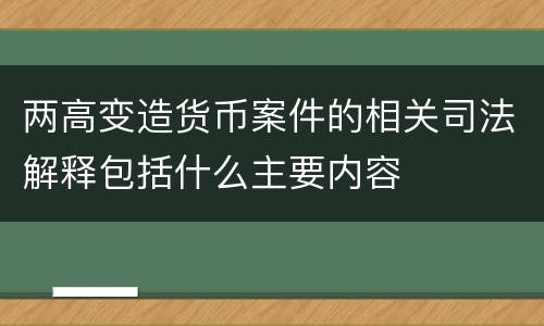 两高变造货币案件的相关司法解释包括什么主要内容