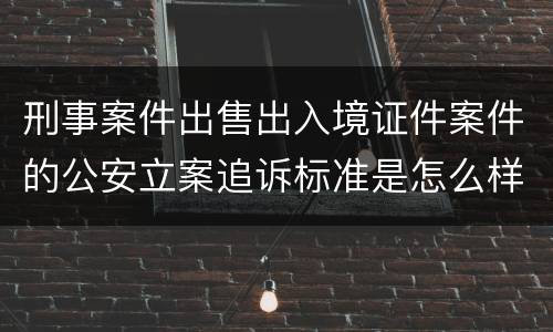 刑事案件出售出入境证件案件的公安立案追诉标准是怎么样规定