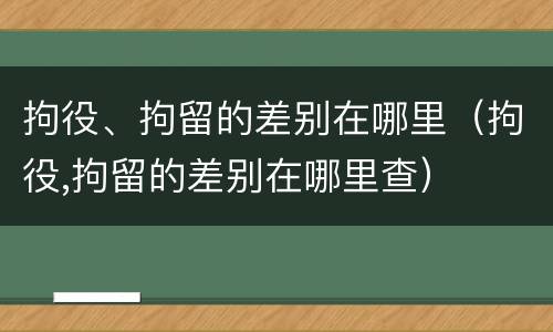拘役、拘留的差别在哪里（拘役,拘留的差别在哪里查）