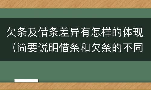 欠条及借条差异有怎样的体现（简要说明借条和欠条的不同之处）