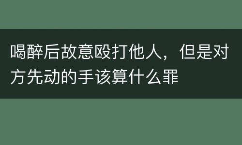 喝醉后故意殴打他人，但是对方先动的手该算什么罪