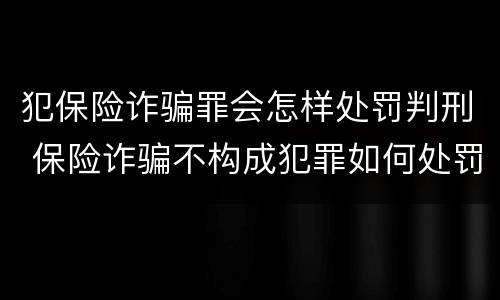 犯保险诈骗罪会怎样处罚判刑 保险诈骗不构成犯罪如何处罚