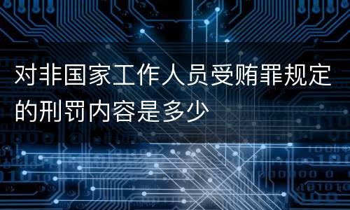 对非国家工作人员受贿罪规定的刑罚内容是多少