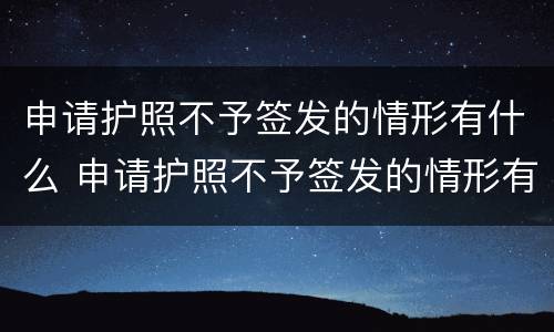 申请护照不予签发的情形有什么 申请护照不予签发的情形有什么影响
