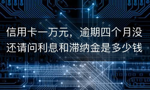 信用卡一万元，逾期四个月没还请问利息和滞纳金是多少钱