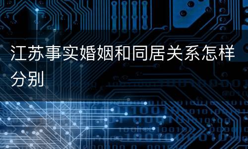 江苏事实婚姻和同居关系怎样分别