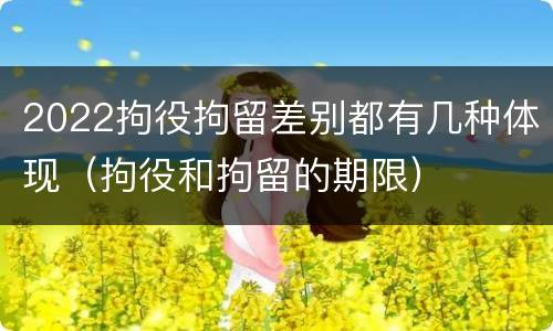 2022拘役拘留差别都有几种体现（拘役和拘留的期限）