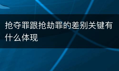 抢夺罪跟抢劫罪的差别关键有什么体现