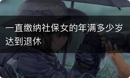 一直缴纳社保女的年满多少岁达到退休