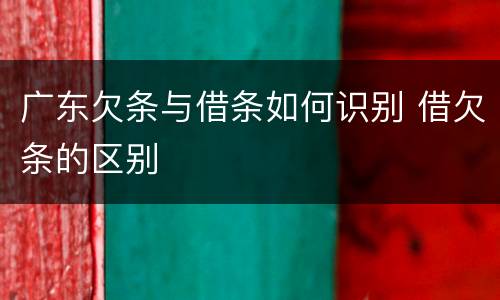 广东欠条与借条如何识别 借欠条的区别
