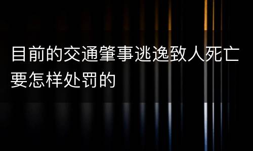 目前的交通肇事逃逸致人死亡要怎样处罚的
