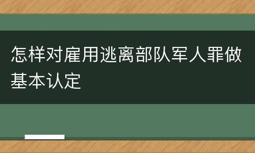 怎样对雇用逃离部队军人罪做基本认定
