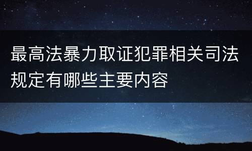 最高法暴力取证犯罪相关司法规定有哪些主要内容
