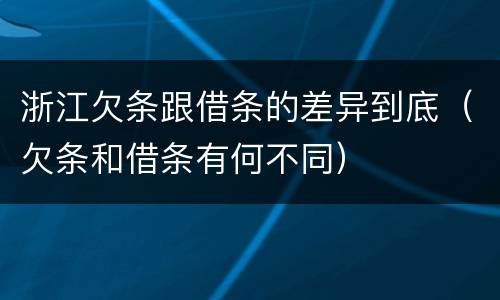 浙江欠条跟借条的差异到底（欠条和借条有何不同）