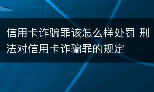 信用卡诈骗罪该怎么样处罚 刑法对信用卡诈骗罪的规定