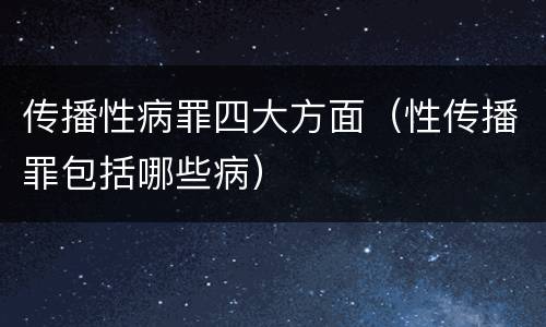 传播性病罪四大方面（性传播罪包括哪些病）