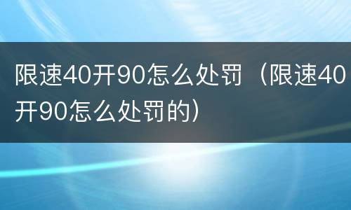限速40开90怎么处罚（限速40开90怎么处罚的）
