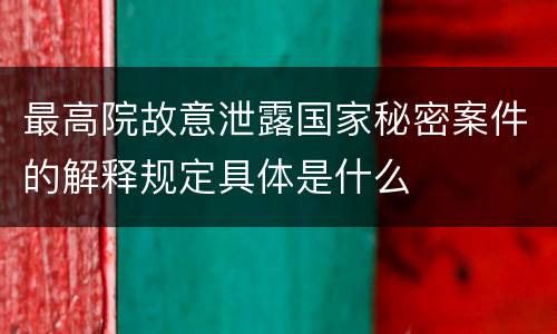 最高院故意泄露国家秘密案件的解释规定具体是什么