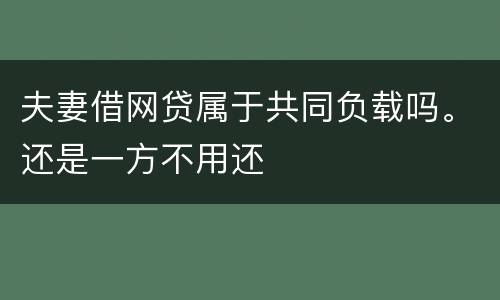 夫妻借网贷属于共同负载吗。还是一方不用还