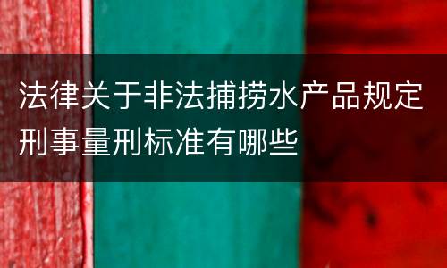法律关于非法捕捞水产品规定刑事量刑标准有哪些