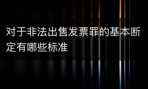 对于非法出售发票罪的基本断定有哪些标准