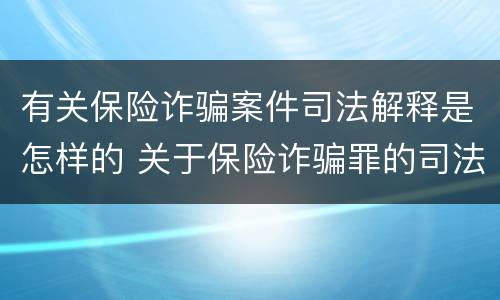 有关保险诈骗案件司法解释是怎样的 关于保险诈骗罪的司法解释