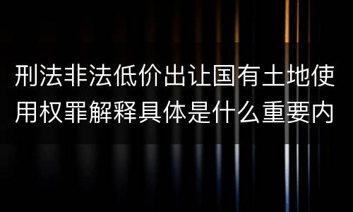 刑法非法低价出让国有土地使用权罪解释具体是什么重要内容