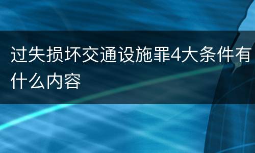 过失损坏交通设施罪4大条件有什么内容