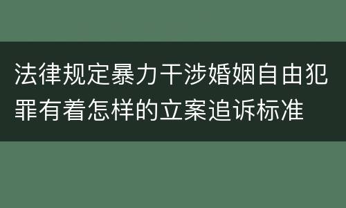 法律规定暴力干涉婚姻自由犯罪有着怎样的立案追诉标准