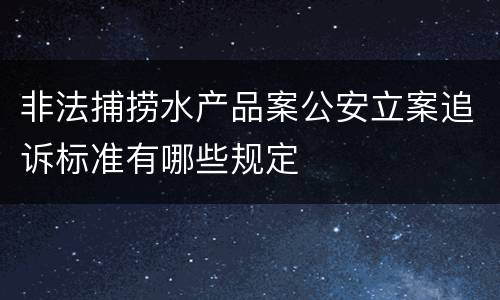 非法捕捞水产品案公安立案追诉标准有哪些规定