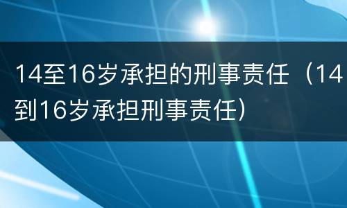 14至16岁承担的刑事责任（14到16岁承担刑事责任）