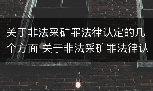 关于非法采矿罪法律认定的几个方面 关于非法采矿罪法律认定的几个方面的规定