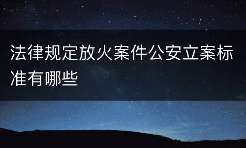 法律规定放火案件公安立案标准有哪些