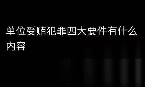 单位受贿犯罪四大要件有什么内容