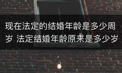 现在法定的结婚年龄是多少周岁 法定结婚年龄原来是多少岁
