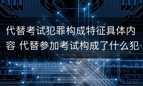 代替考试犯罪构成特征具体内容 代替参加考试构成了什么犯罪