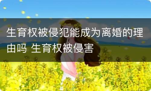 生育权被侵犯能成为离婚的理由吗 生育权被侵害