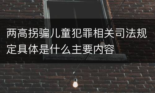 两高拐骗儿童犯罪相关司法规定具体是什么主要内容