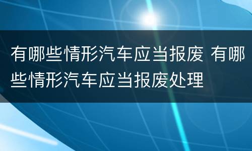 有哪些情形汽车应当报废 有哪些情形汽车应当报废处理