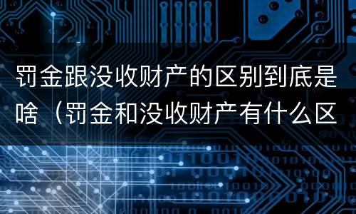 罚金跟没收财产的区别到底是啥（罚金和没收财产有什么区别）