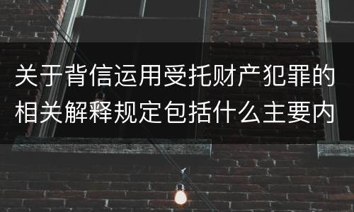 关于背信运用受托财产犯罪的相关解释规定包括什么主要内容