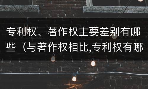 专利权、著作权主要差别有哪些（与著作权相比,专利权有哪些特征）