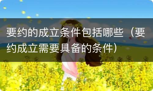 要约的成立条件包括哪些（要约成立需要具备的条件）