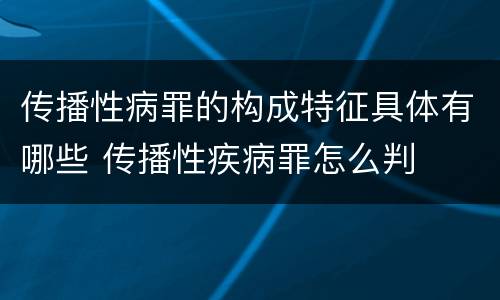 传播性病罪的构成特征具体有哪些 传播性疾病罪怎么判