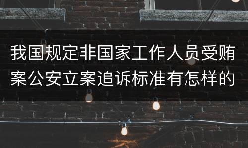我国规定非国家工作人员受贿案公安立案追诉标准有怎样的规定