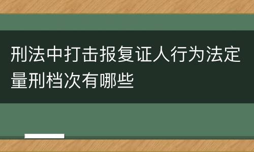 刑法中打击报复证人行为法定量刑档次有哪些